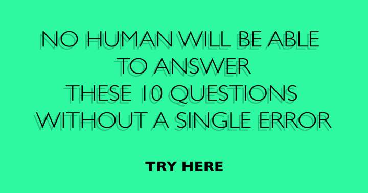 You won't answer these 10 questions to perfection