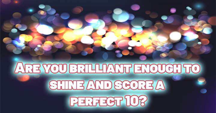 Only a Brilliant person can score a perfect 10!