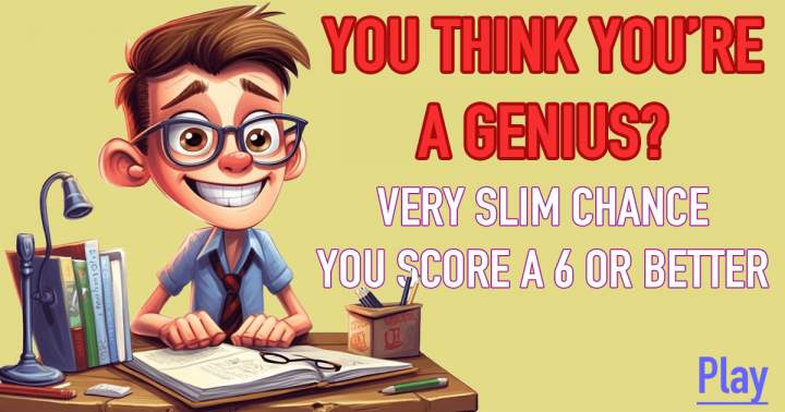 Are you under the impression that you're a genius?