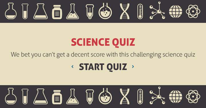 Dare to try this tough science quiz? We doubt you can achieve a high score!