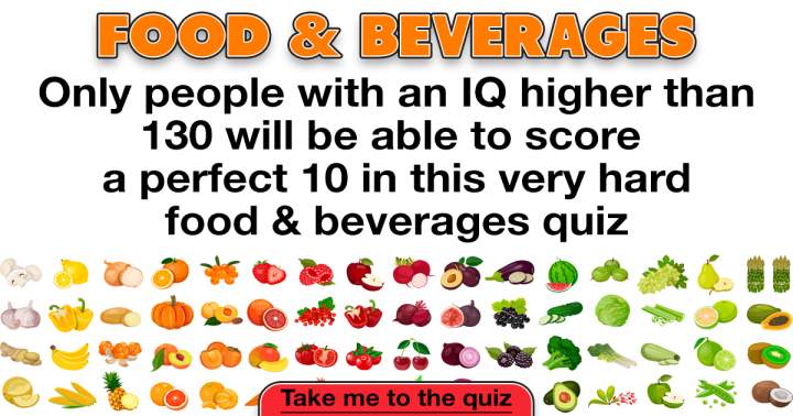 Are you knowledgeable enough about food to achieve a perfect score of 10?