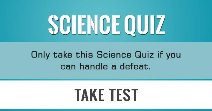 Can you handle a defeat? Then you can take this Science Quiz!